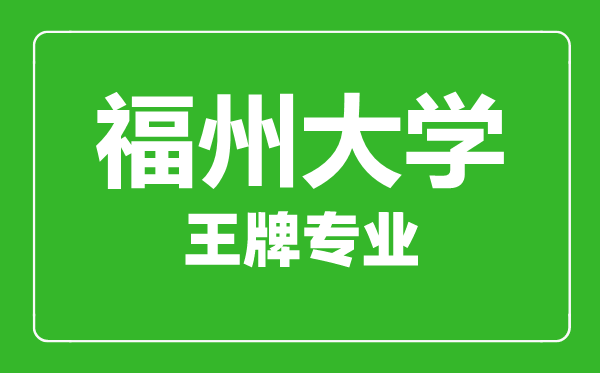 福州大學(xué)王牌專業(yè)有哪些,福州大學(xué)最好的專業(yè)是什么
