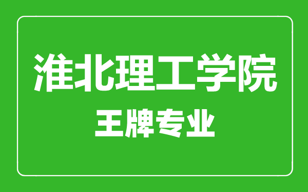 淮北理工學(xué)院王牌專業(yè)有哪些,淮北理工學(xué)院最好的專業(yè)是什么