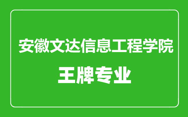 安徽文達信息工程學院王牌專業(yè)有哪些,安徽文達信息工程學院最好的專業(yè)是什么