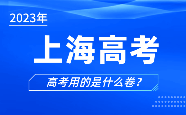 2023年上海高考用的是什么卷,上海高考試卷用全國卷嗎?