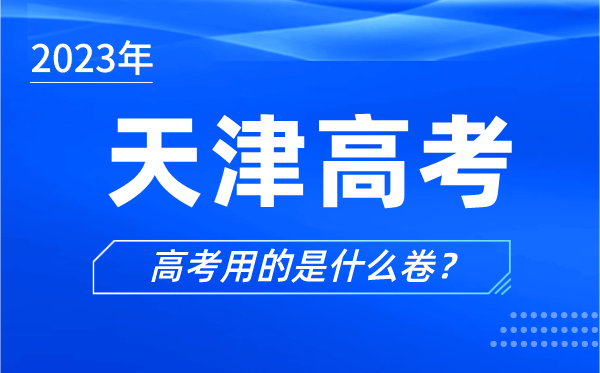 2023年天津高考用的是什么卷,天津高考試卷是全國(guó)卷嗎？