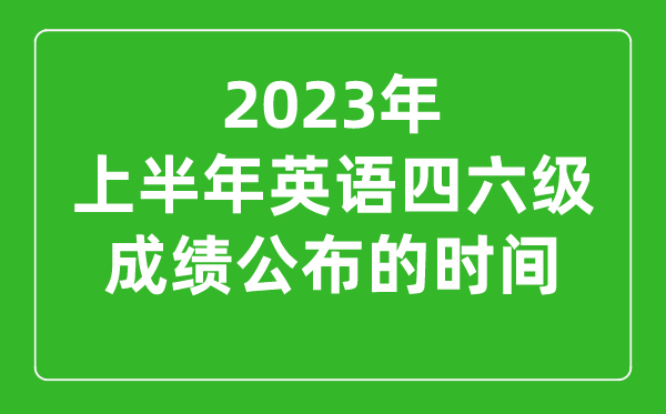 2023上半年英語四六級(jí)成績公布的時(shí)間(附四六級(jí)成績查詢?nèi)肟诠倬W(wǎng))