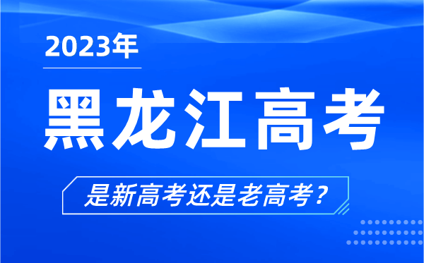 2023年黑龍江高考分文理科嗎,是新高考還是老高考？
