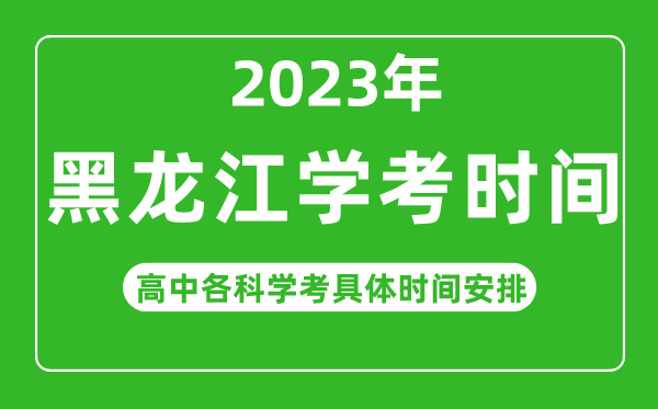 2023年黑龍江省高中學(xué)考具體時(shí)間,黑龍江各科會(huì)考什么時(shí)候