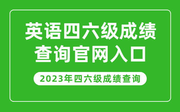 2023年英語(yǔ)四六級(jí)成績(jī)查詢官網(wǎng)入口,四六級(jí)成績(jī)查詢系統(tǒng)入口