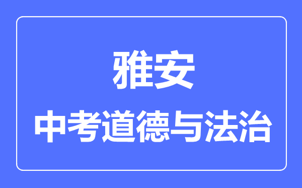 雅安市中考道德與法制滿分是多少分,考試時間多長