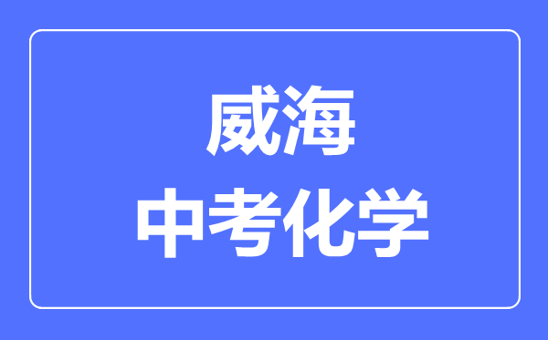 威海中考化學(xué)滿分是多少分,考試時間多長