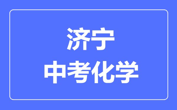 濟(jì)寧中考化學(xué)滿分是多少分,考試時(shí)間多長(zhǎng)