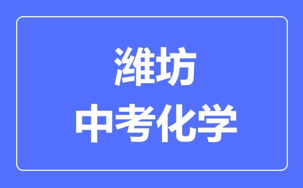 濰坊中考化學(xué)滿分是多少分,考試時(shí)間多長