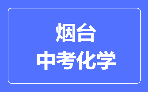 煙臺(tái)中考化學(xué)滿分是多少分,考試時(shí)間多長(zhǎng)