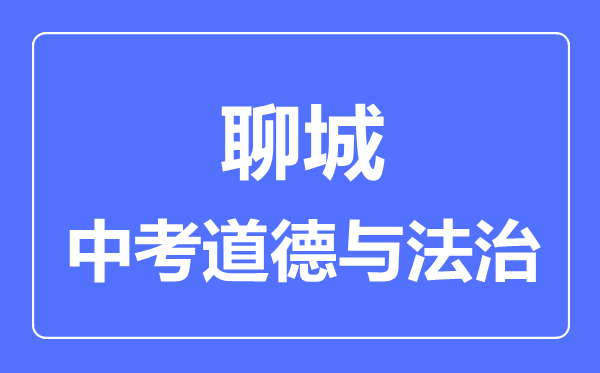 聊城市中考道德與法制滿分是多少分,考試時(shí)間多長(zhǎng)