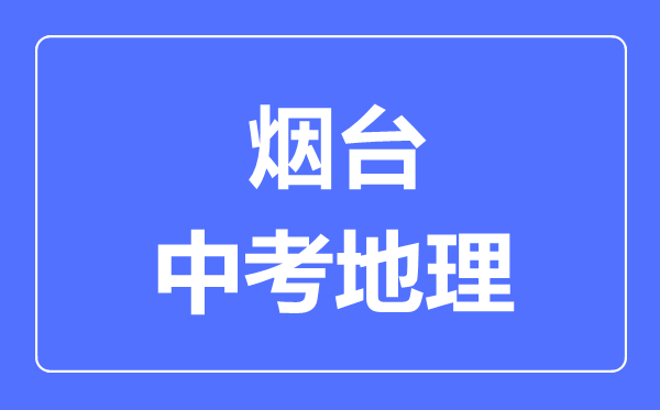 煙臺(tái)中考地理滿分是多少分,考試時(shí)間多長(zhǎng)
