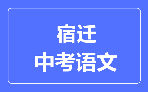 宿遷中考語文滿分是多少分,考試時間多長