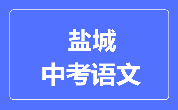 鹽城中考語(yǔ)文滿分是多少分,考試時(shí)間多長(zhǎng)