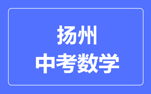 揚州中考數(shù)學滿分是多少分,考試時間多長