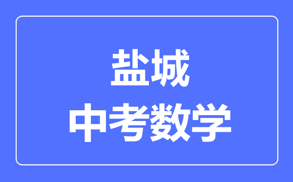 鹽城中考數(shù)學(xué)滿分是多少分,考試時(shí)間多長
