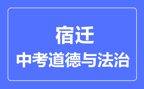 宿遷市中考道德與法制滿分是多少分,考試時間多長