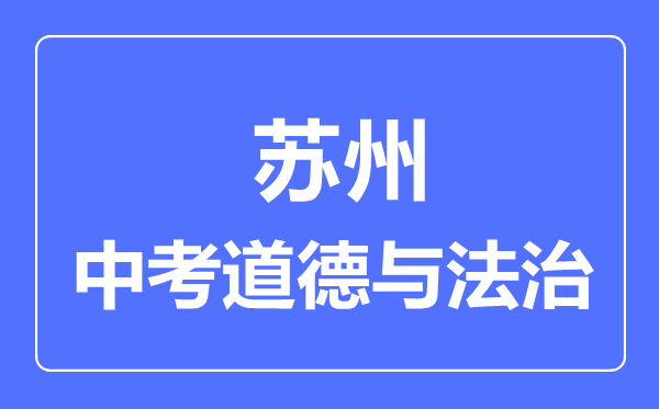 蘇州市中考道德與法制滿(mǎn)分是多少分,考試時(shí)間多長(zhǎng)