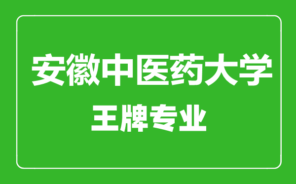 安徽中醫(yī)藥大學王牌專業(yè)有哪些,安徽中醫(yī)藥大學最好的專業(yè)是什么