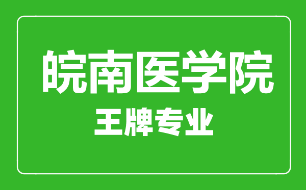皖南醫(yī)學(xué)院王牌專(zhuān)業(yè)有哪些,皖南醫(yī)學(xué)院最好的專(zhuān)業(yè)是什么