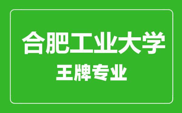 合肥工業(yè)大學(xué)王牌專業(yè)有哪些,合肥工業(yè)大學(xué)最好的專業(yè)是什么