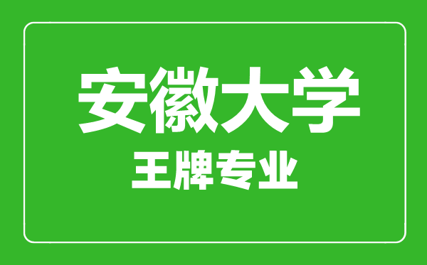 安徽大學王牌專業(yè)有哪些,安徽大學最好的專業(yè)是什么