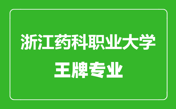 浙江藥科職業(yè)大學(xué)王牌專(zhuān)業(yè)有哪些,浙江藥科職業(yè)大學(xué)最好的專(zhuān)業(yè)是什么