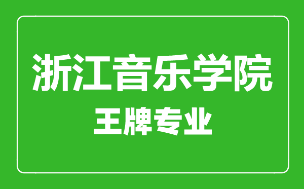 浙江音樂(lè)學(xué)院王牌專業(yè)有哪些,浙江音樂(lè)學(xué)院最好的專業(yè)是什么