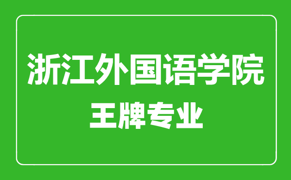 浙江外國(guó)語(yǔ)學(xué)院王牌專業(yè)有哪些,浙江外國(guó)語(yǔ)學(xué)院最好的專業(yè)是什么