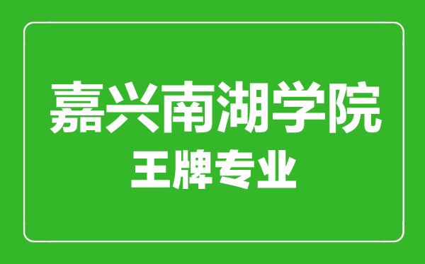 嘉興南湖學(xué)院王牌專(zhuān)業(yè)有哪些,嘉興南湖學(xué)院最好的專(zhuān)業(yè)是什么