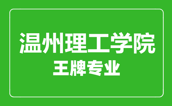 溫州理工學院王牌專業(yè)有哪些,溫州理工學院最好的專業(yè)是什么