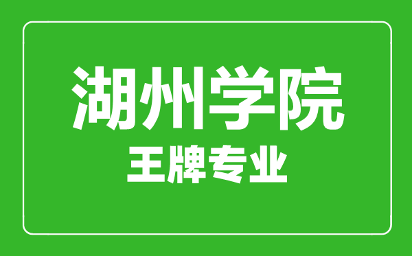 湖州學(xué)院王牌專業(yè)有哪些,湖州學(xué)院最好的專業(yè)是什么