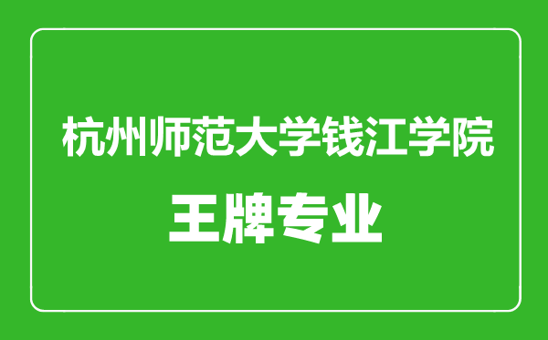 杭州師范大學(xué)錢(qián)江學(xué)院王牌專業(yè)有哪些,杭州師范大學(xué)錢(qián)江學(xué)院最好的專業(yè)是什么