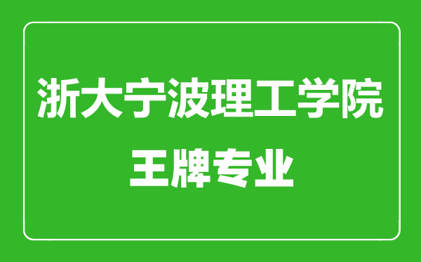 浙大寧波理工學(xué)院王牌專(zhuān)業(yè)有哪些,浙大寧波理工學(xué)院最好的專(zhuān)業(yè)是什么