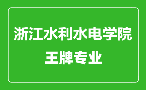 浙江水利水電學院王牌專業(yè)有哪些,浙江水利水電學院最好的專業(yè)是什么