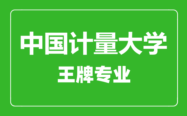 中國計量大學王牌專業(yè)有哪些,中國計量大學最好的專業(yè)是什么