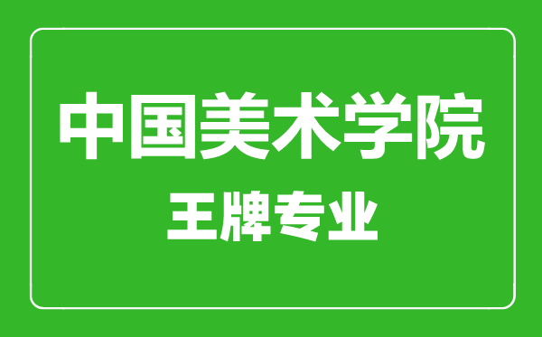 中國美術(shù)學(xué)院王牌專業(yè)有哪些,中國美術(shù)學(xué)院最好的專業(yè)是什么