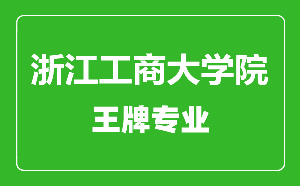 浙江工商大學院_副本王牌專業(yè)有哪些浙江工商大學院_副本最好的專業(yè)是什么