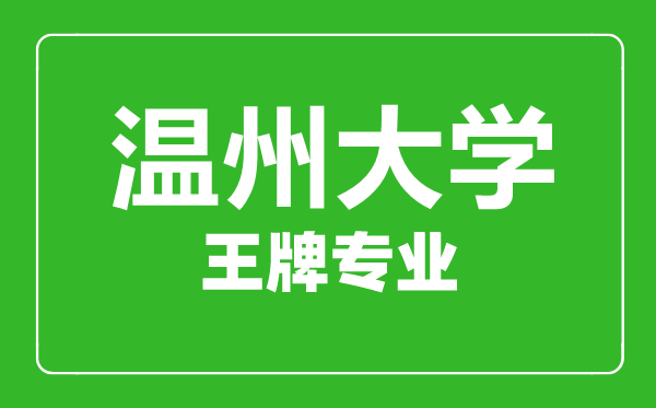 溫州大學(xué)王牌專業(yè)有哪些,溫州大學(xué)最好的專業(yè)是什么