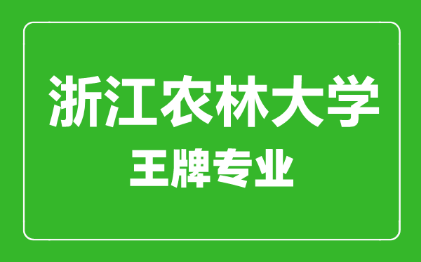 浙江農林大學王牌專業(yè)有哪些,浙江農林大學最好的專業(yè)是什么
