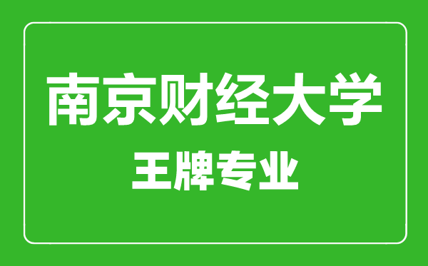 南京財經(jīng)大學王牌專業(yè)有哪些,南京財經(jīng)大學最好的專業(yè)是什么