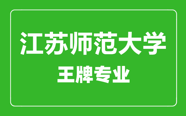 江蘇師范大學王牌專業(yè)有哪些,江蘇師范大學最好的專業(yè)是什么
