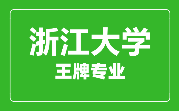 浙江大學王牌專業(yè)有哪些,浙江大學最好的專業(yè)是什么