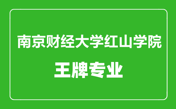南京財(cái)經(jīng)大學(xué)紅山學(xué)院王牌專業(yè)有哪些,南京財(cái)經(jīng)大學(xué)紅山學(xué)院最好的專業(yè)是什么