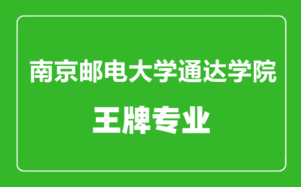 南京郵電大學(xué)通達(dá)學(xué)院王牌專業(yè)有哪些,南京郵電大學(xué)通達(dá)學(xué)院最好的專業(yè)是什么