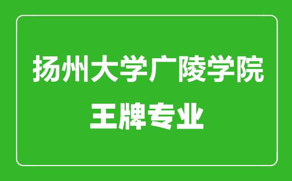 揚州大學廣陵學院王牌專業(yè)有哪些,揚州大學廣陵學院最好的專業(yè)是什么