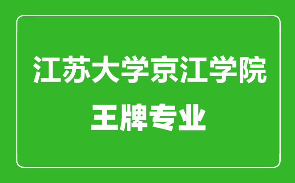 江蘇大學(xué)京江學(xué)院王牌專業(yè)有哪些,江蘇大學(xué)京江學(xué)院最好的專業(yè)是什么