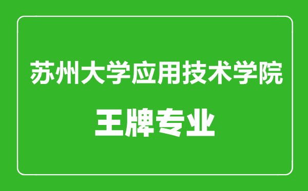蘇州大學(xué)應(yīng)用技術(shù)學(xué)院王牌專(zhuān)業(yè)有哪些,蘇州大學(xué)應(yīng)用技術(shù)學(xué)院最好的專(zhuān)業(yè)是什么