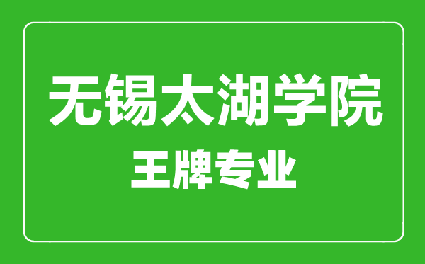 無(wú)錫太湖學(xué)院王牌專業(yè)有哪些,無(wú)錫太湖學(xué)院最好的專業(yè)是什么