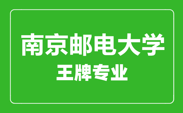 南京郵電大學王牌專業(yè)有哪些,南京郵電大學最好的專業(yè)是什么